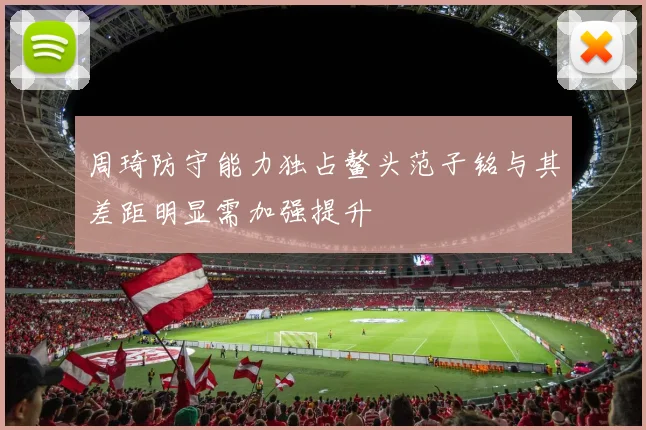 周琦防守能力独占鳌头范子铭与其差距明显需加强提升
