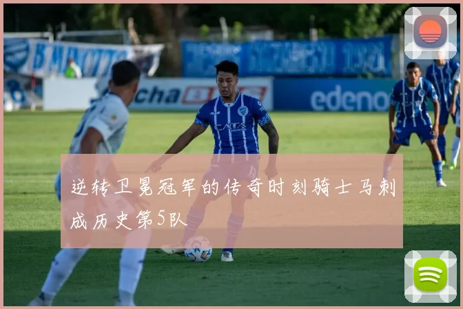 逆转卫冕冠军的传奇时刻骑士马刺成历史第5队