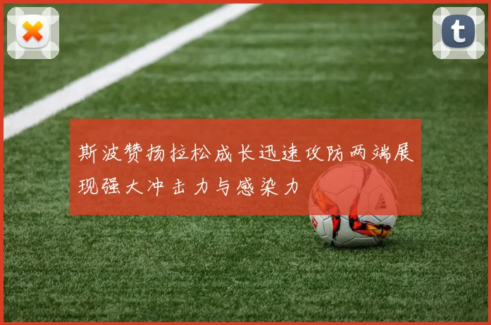斯波赞扬拉松成长迅速攻防两端展现强大冲击力与感染力