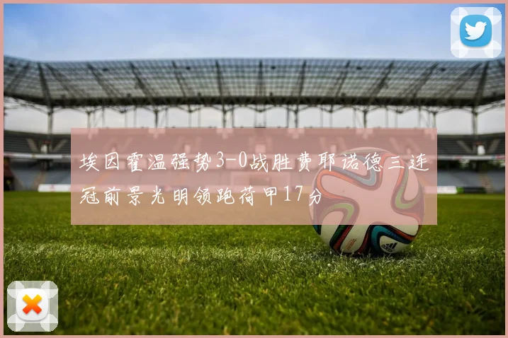 埃因霍温强势3-0战胜费耶诺德三连冠前景光明领跑荷甲17分