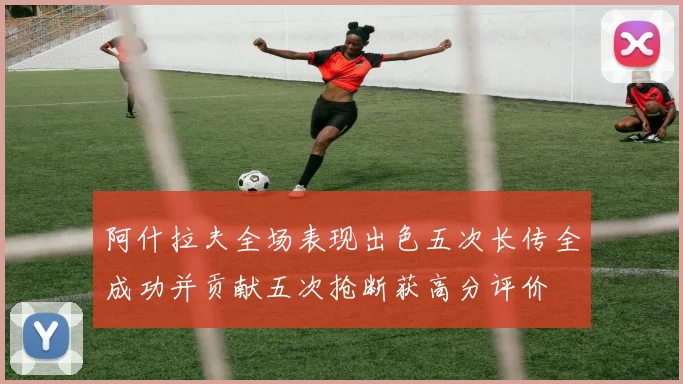 阿什拉夫全场表现出色五次长传全成功并贡献五次抢断获高分评价