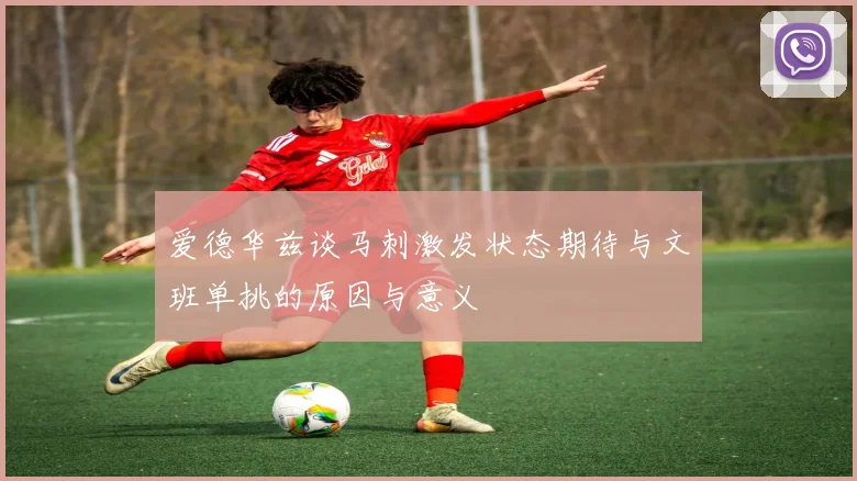 爱德华兹谈马刺激发状态期待与文班单挑的原因与意义