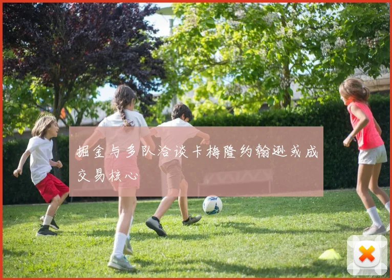 掘金与多队洽谈卡梅隆约翰逊或成交易核心