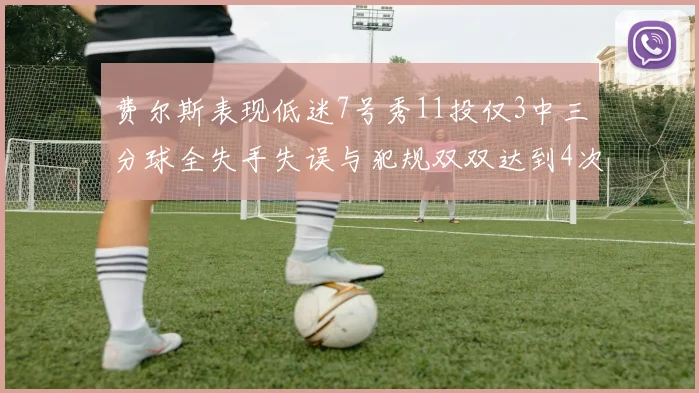 费尔斯表现低迷7号秀11投仅3中三分球全失手失误与犯规双双达到4次