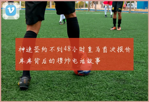 神速签约不到48小时皇马首次报价库库背后的穆帅电话故事